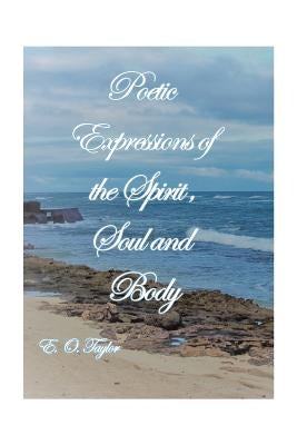Poetic Expressions of the Spirit, Soul and Body by Taylor, E. O.