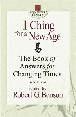 I Ching for a New Age: The Book of Answers for Changing Times by Benson, Robert G.