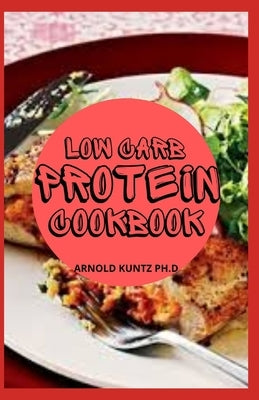 Low Carb Protein Cookbook: Best Healthy Proteinous Recipes by Kuntz Ph. D., Arnold