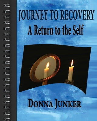 Journey to Recovery: A Return to the Self by Junker, Donna