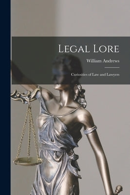 Legal Lore: Curiosities of Law and Lawyers by Andrews, William