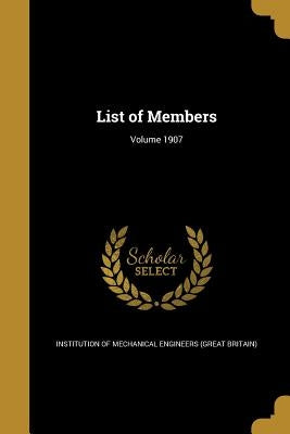 List of Members; Volume 1907 by Institution of Mechanical Engineers (Gre
