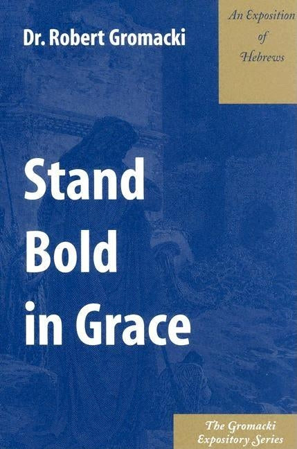 Stand Bold in Grace: An Exposition of Hebrews by Gromacki, Robert