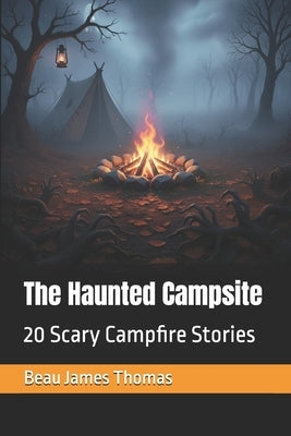 The Haunted Campsite: 20 Scary Campfire Stories by Thomas, Beau James