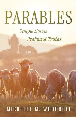 Parables: Simple Stories, Profound Truths by Woodruff, Michelle M.