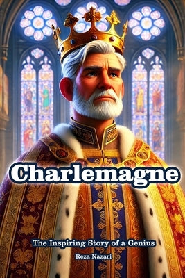 Charlemagne: The Inspiring Story of a Genius by Nazari, Reza