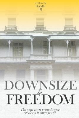 Downsize to Freedom: A smaller home is a bigger life. by Dj, Dame