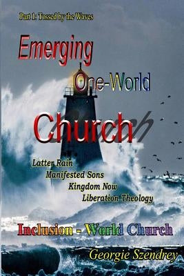 The Emerging One-World Church: Part 1: Tossed by the Waves by Szendrey, Georgie