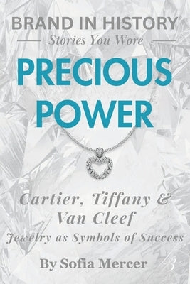 Precious Power: Cartier, Tiffany & Van Cleef: Jewelry as Symbols of Success by Mercer, Sofia