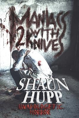 Maniacs with Knives 2: Unapologetic Horror by Hupp, Shaun
