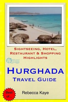 Hurghada Travel Guide: Sightseeing, Hotel, Restaurant & Shopping Highlights by Kaye, Rebecca