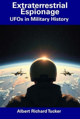 Extraterrestrial Espionage: UFOs in Military History by Tucker, Albert Richard