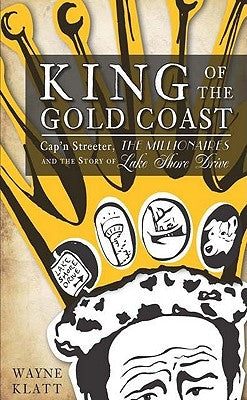 King of the Gold Coast:: Cap'n Streeter, the Millionaires and the Story of Lake Shore Drive by Klatt, Wayne