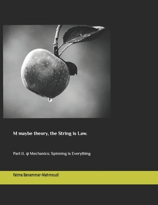 M maybe theory, the String is Law.: Part II. φ Mechanics: Spinning is Everything by Benammar-Mahmoudi, Fatma