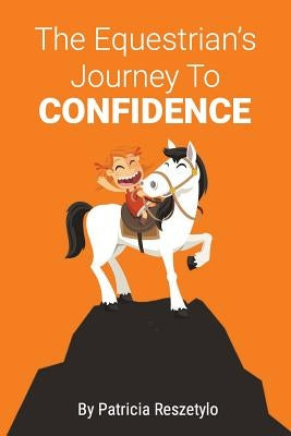 The Equestrians' Journey To Self-Confidence by Reszetylo, Patricia