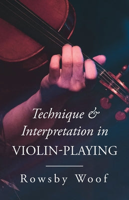 Technique and Interpretation in Violin-Playing by Woof, Rowsby