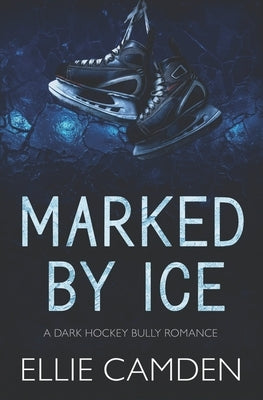 Marked by Ice: A Dark Hockey Bully Romance by Camden, Ellie