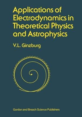 Applications of Electrodynamics in Theoretical Physics and Astrophysics by Ginsburg, David
