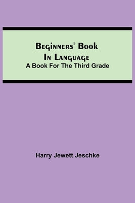 Beginners' Book in Language. A Book for the Third Grade by Jewett Jeschke, Harry