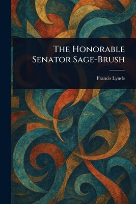 The Honorable Senator Sage-Brush by Lynde, Francis