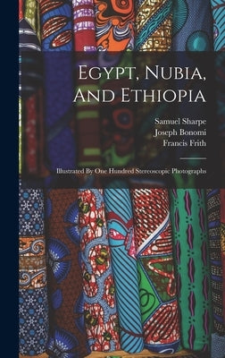Egypt, Nubia, And Ethiopia: Illustrated By One Hundred Stereoscopic Photographs by Bonomi, Joseph