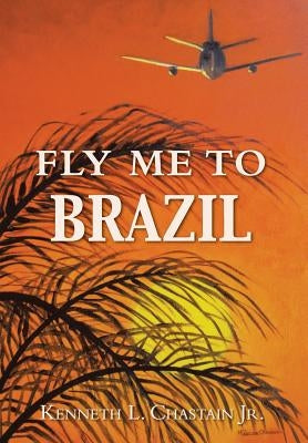 Fly Me to Brazil by Chastain, Kenneth L., Jr.
