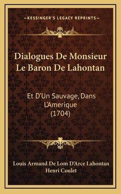Dialogues De Monsieur Le Baron De Lahontan: Et D'Un Sauvage, Dans L'Amerique (1704) by Lahontan, Louis Armand De Lom D'Arce
