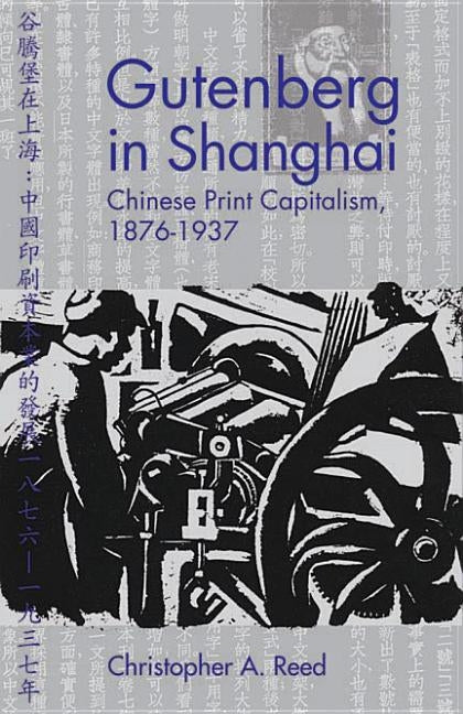 Gutenberg in Shanghai: Chinese Print Capitalism, 1876-1937 by Reed, Christopher A.