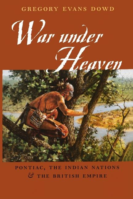 War Under Heaven: Pontiac, the Indian Nations, & the British Empire by Dowd, Gregory Evans