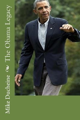 The Obama Legacy: His Presidency According to FACTS by Ducheine, Mike