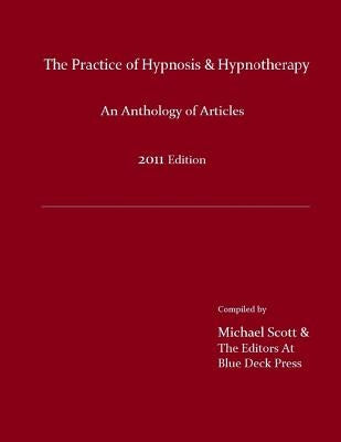 The Practice of Hypnosis & Hypnotherapy, 2011 Edition: An Anthology of Articles by Scott, Michael