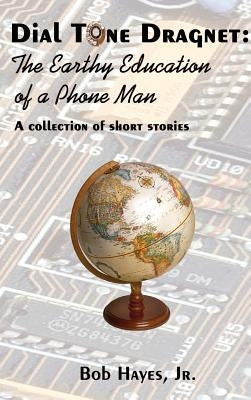 Dial Tone Dragnet: The Earthy Education of a Phone Man by Hayes, Bob, Jr.