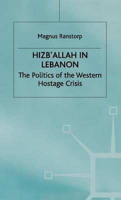 Hizb'allah in Lebanon: The Politics of the Western Hostage Crisis by Ranstorp, M.