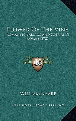 Flower Of The Vine: Romantic Ballads And Sospiri Di Roma (1892) by Sharp, William