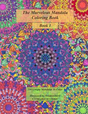 The Marvelous Mandala Coloring Book: 100 Unique Mandalas To Color by Arredondo MR, Christopher