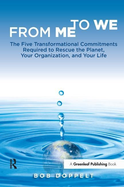 From Me to We: The Five Transformational Commitments Required to Rescue the Planet, Your Organization, and Your Life by Doppelt, Bob