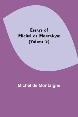 Essays of Michel de Montaigne (Volume 5) by Montaigne, Michel