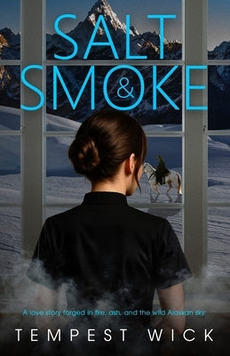 Salt & Smoke: A love story forged in fire, ash, and the wild Alaskan sky. by Wick, Tempest