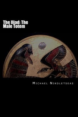 The Iliad: The Male Totem by Nikoletseas, Michael M.