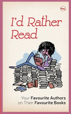 I'D Rather Read: Your Favourite Authors On Their Favourite Books by Abdul, A. P. J.