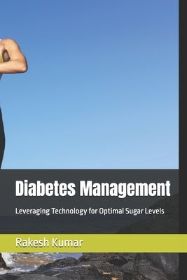 Diabetes Management: Leveraging Technology for Optimal Sugar Levels by Kumar, Rakesh