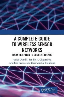 A Complete Guide to Wireless Sensor Networks: From Inception to Current Trends by Dumka, Ankur