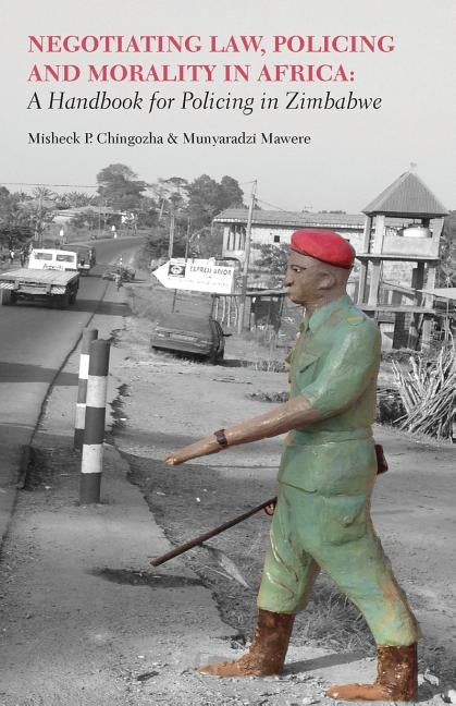 Negotiating Law, Policing and Morality in African. A Handbook for Policing in Zimbabwe by Chingozha, Misheck P.