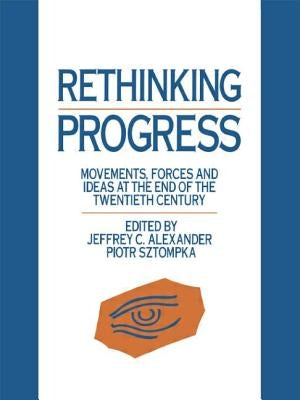 Rethinking Progress: Movements, Forces, and Ideas at the End of the Twentieth Century by Alexander, Jeffrey C.