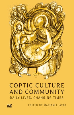 Coptic Culture and Community: Daily Lives, Changing Times by Ayad, Mariam F.
