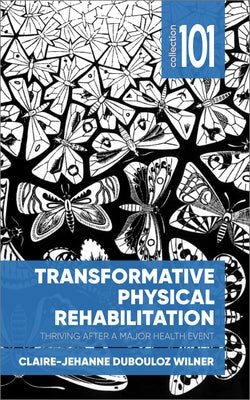 Transformative Physical Rehabilitation: Thriving After a Major Health Event by Dubouloz, Claire-Jehanne