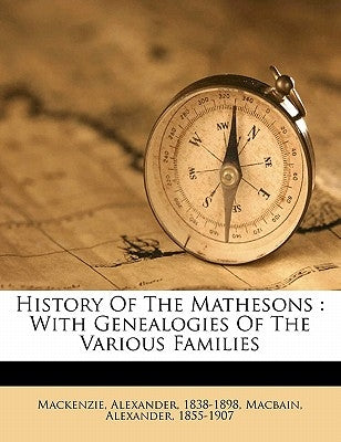 History of the Mathesons: With Genealogies of the Various Families by MacKenzie, Alexander