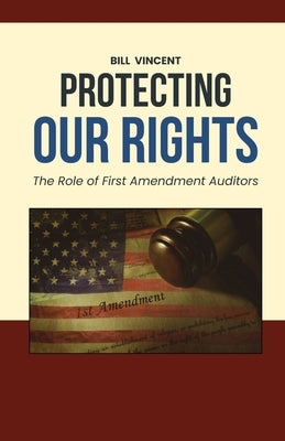 Protecting Our Rights: The Role of First Amendment Auditors by Vincent, Bill