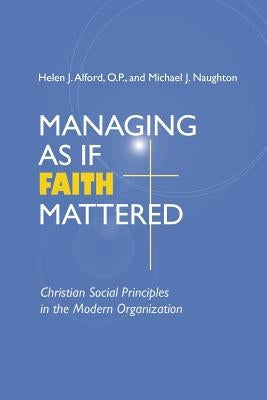 Managing As If Faith Mattered: Christian Social Principles in the Modern Organization by Alford, Helen J.