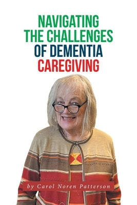 Navigating the Challenges of Dementia Caregiving by Patterson, Carol Noren